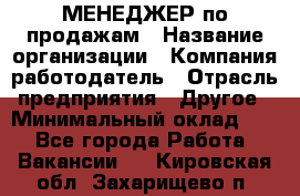 МЕНЕДЖЕР по продажам › Название организации ­ Компания-работодатель › Отрасль предприятия ­ Другое › Минимальный оклад ­ 1 - Все города Работа » Вакансии   . Кировская обл.,Захарищево п.